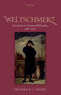 WELTSCHMERZ: PESSIMISM IN GERMAN PHILOSOPHY, 1860-1900.